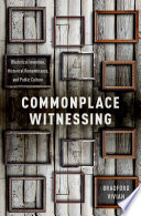 Commonplace witnessing : rhetorical invention, historical remembrance, and public culture /