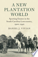 A new plantation world : sporting estates in the South Carolina lowcountry, 1900-1940 /