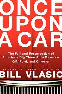 Once upon a car : the fall and resurrection of America's big three auto makers--GM, Ford, and Chrysler /