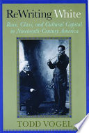 Rewriting white : race, class, and cultural capital in nineteenth-century America /