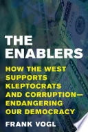 The enablers : how the West supports kleptocrats and corruption -- endangering our democracy /