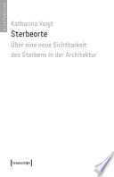 Sterbeorte : Über eine neue Sichtbarkeit des Sterbens in der Architektur /