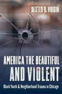 America the beautiful and violent : black youth & neighborhood trauma in Chicago /