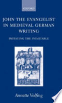 John the Evangelist in medieval German writing : imitating the inimitable /
