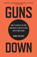 Guns down : how to defeat the NRA and build a safer future with fewer guns /