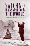 Satchmo blows up the world : jazz ambassadors play the Cold War /