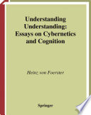 Understanding understanding : essays on cybernetics and cognition /