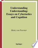 Understanding understanding : essays on cybernetics and cognition /