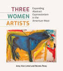 Three women artists : expanding abstract expressionism in the American West /