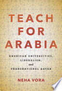 Teach for Arabia : American universities, liberalism, and transnational Qatar /