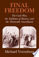 Final freedom : the Civil War, the abolition of slavery, and the Thirteenth Amendment /