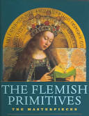 The Flemish primitives : the masterpieces: Robert Campin [Master of Flémalle], Jan van Eyck, Rogier van der Weyden, Petrus Christus, Dieric Bouts, Hugo van der Goes, Hans Memling, Gerard David /