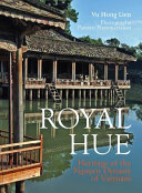 Royal Hue : heritage of the Nguyen Dynasty of Vietnam /