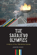 The Sarajevo Olympics : a history of the 1984 Winter Olympic Games /