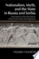 Nationalism, myth, and the state in Russia and Serbia : antecedents of the dissolution of the Soviet Union and Yugoslavia /