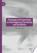 Theological Perspectives on Reimagining Friendship and Disability /