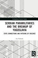 Serbian paramilitaries and the breakup of Yugoslavia : state connections and patterns of violence /