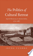 The politics of cultural retreat : imperial bureaucracy in Austrian Galicia, 1772-1867 /