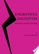 Ungrateful daughters : third wave feminist writings /