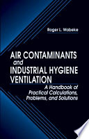 Air contaminants and industrial hygiene ventilation : a handbook of practical calculations, problems, and solutions /