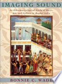Imaging sound : an ethnomusicological study of music, art, and culture in Mughal India /