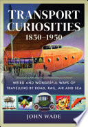 Transport curiosities, 1850-1950 : weird and wonderful ways of travelling by road, rail, air and sea.