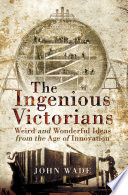 The ingenious victorians : weird and wonderful ideas from the age of innovation /