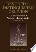 Destined for Distinguished Oblivion : The Scientific Vision of William Charles Wells (1757-1817) /