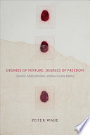 Degrees of mixture, degrees of freedom : genomics, multiculturalism, and race in Latin America /