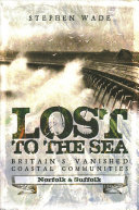 Lost to the sea : Britain's vanished coastal communities.