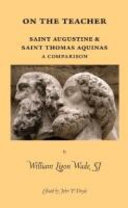 On the teacher : Saint Augustine & Saint Thomas Aquinas : a comparison : a dissertation presented in 1935 to the faculty of the Graduate School of St. Louis University in partial fulfillment of the requirements for the degree of doctor of philosophy /