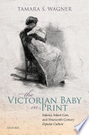 The Victorian baby in print : infancy, infant care, and nineteenth-century popular culture /