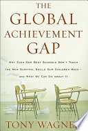 The global achievement gap : why even our best schools don't teach the new survival skills our children need--and what we can do about it /