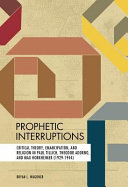 Prophetic interruptions : critical theory, emancipation, and religion in Paul Tillich, Theodor Adorno, and Max Horkheimer (1929-1944) /