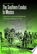 The southern exodus to Mexico : migration across the borderlands after the American Civil War /