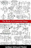The book of ceremonial magic : the secret tradition in Goëtia, including the rites and mysteries of Goëtic theurgy, sorcery and infernal necromancy /