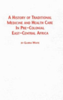 A history of traditional medicine and health care in pre-colonial east-central Africa /