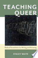 Teaching queer : radical possibilities for writing and knowing /