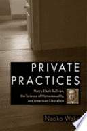 Private practices : Harry Stack Sullivan, the science of homosexuality, and American Liberalism /