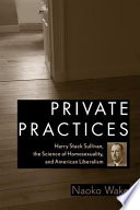 Private practices : Harry Stack Sullivan, the science of homosexuality, and American liberalism /