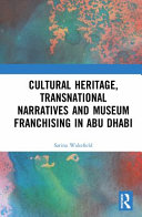 Cultural heritage, transational narratives and museum franchising in Abu Dhabi /