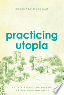 Practicing utopia : an intellectual history of the new town movement /