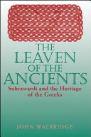 The leaven of the ancients : Suhrawardī and the heritage of the Greeks /