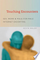 Touching encounters : sex, work, & male-for-male Internet escorting /