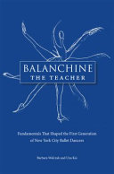 Balanchine the teacher : fundamentals that shaped the first generation of New York City Ballet dancers /