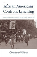 African Americans confront lynching : strategies of resistance from the Civil War to the civil rights era /