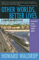 Other worlds, better lives : a Howard Waldrop reader : selected long fiction, 1989-2003.