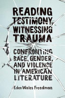Reading testimony, witnessing trauma : confronting race, gender, and violence in American literature /