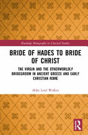 Bride of Hades to bride of Christ : the virgin and the otherworldly bridegroom in ancient Greece and early Christian Rome /