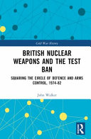 British nuclear weapons and the test ban : squaring the circle of defence and arms control, 1974-1982 /